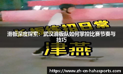 滑板深度探索：武汉滑板队如何掌控比赛节奏与技巧