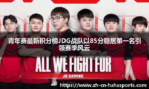 青年赛最新积分榜JDG战队以85分稳居第一名引领赛季风云